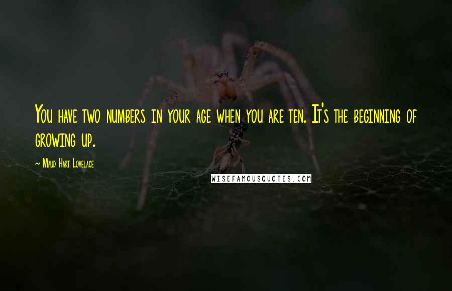 Maud Hart Lovelace quotes: You have two numbers in your age when you are ten. It's the beginning of growing up.