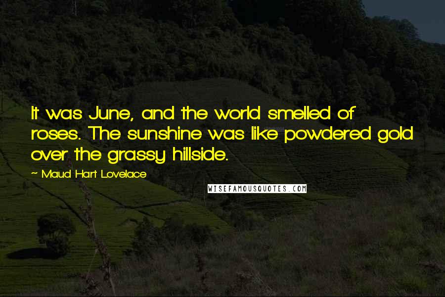 Maud Hart Lovelace quotes: It was June, and the world smelled of roses. The sunshine was like powdered gold over the grassy hillside.