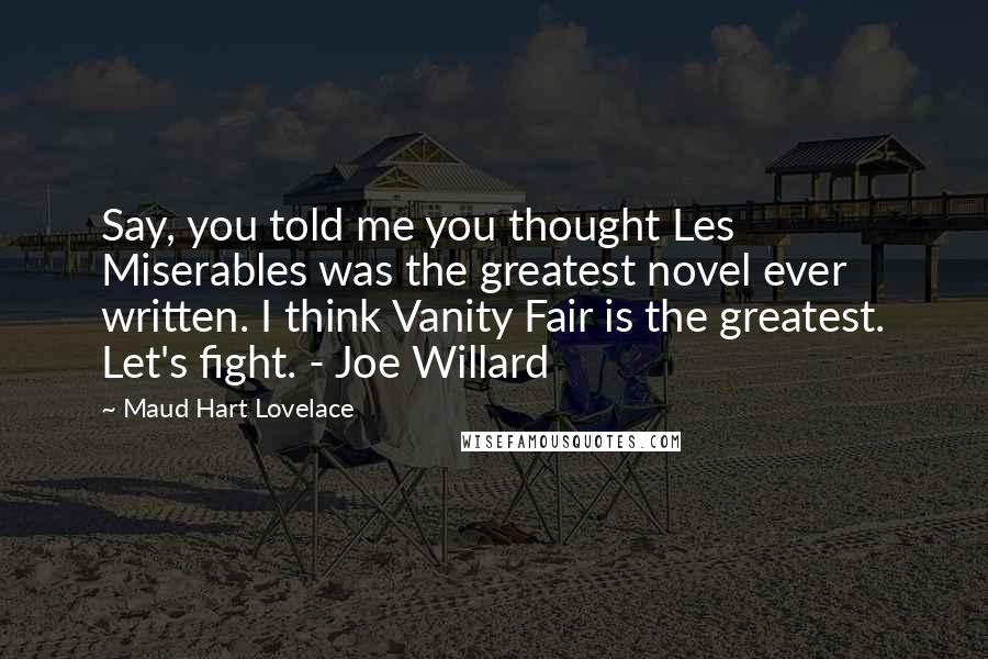 Maud Hart Lovelace quotes: Say, you told me you thought Les Miserables was the greatest novel ever written. I think Vanity Fair is the greatest. Let's fight. - Joe Willard