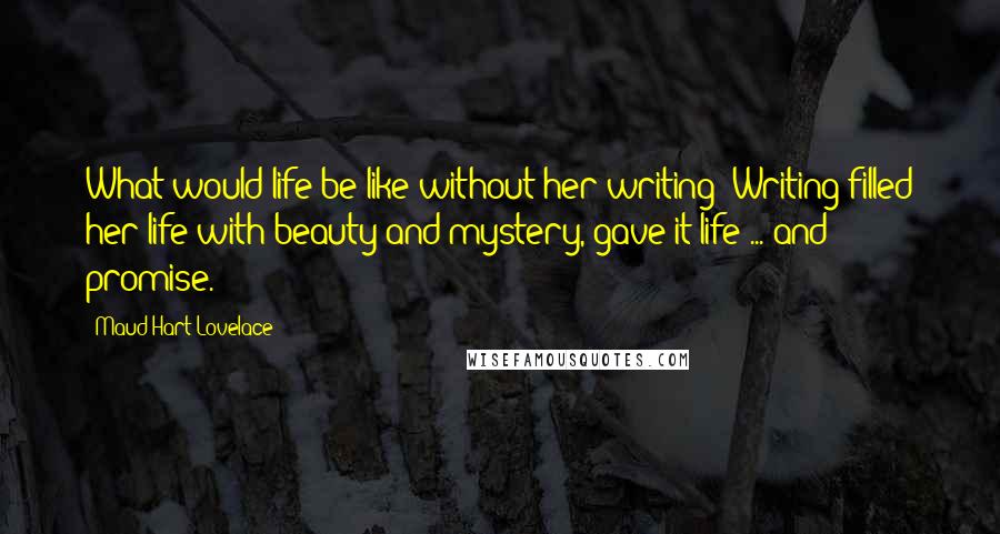 Maud Hart Lovelace quotes: What would life be like without her writing? Writing filled her life with beauty and mystery, gave it life ... and promise.