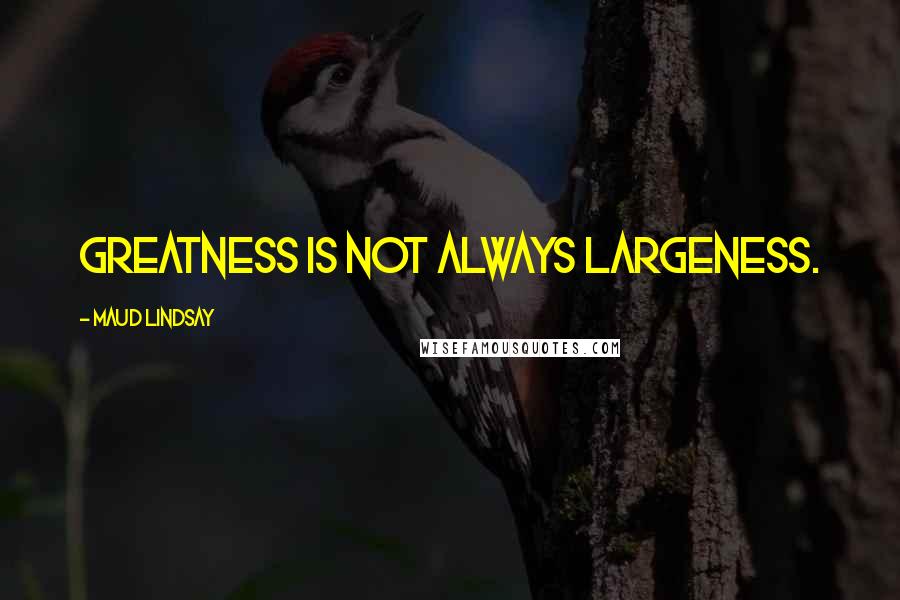 Maud Lindsay quotes: Greatness is not always largeness.