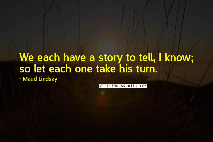 Maud Lindsay quotes: We each have a story to tell, I know; so let each one take his turn.