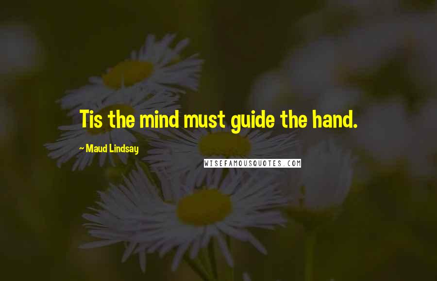 Maud Lindsay quotes: Tis the mind must guide the hand.
