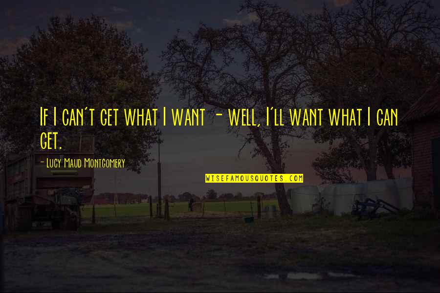 Maud Montgomery Quotes By Lucy Maud Montgomery: If I can't get what I want -