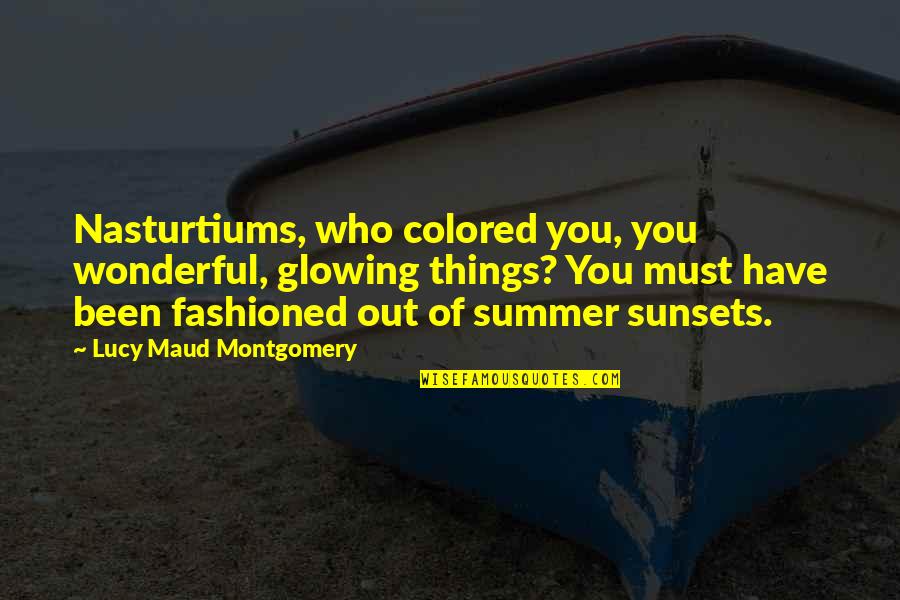 Maud Montgomery Quotes By Lucy Maud Montgomery: Nasturtiums, who colored you, you wonderful, glowing things?
