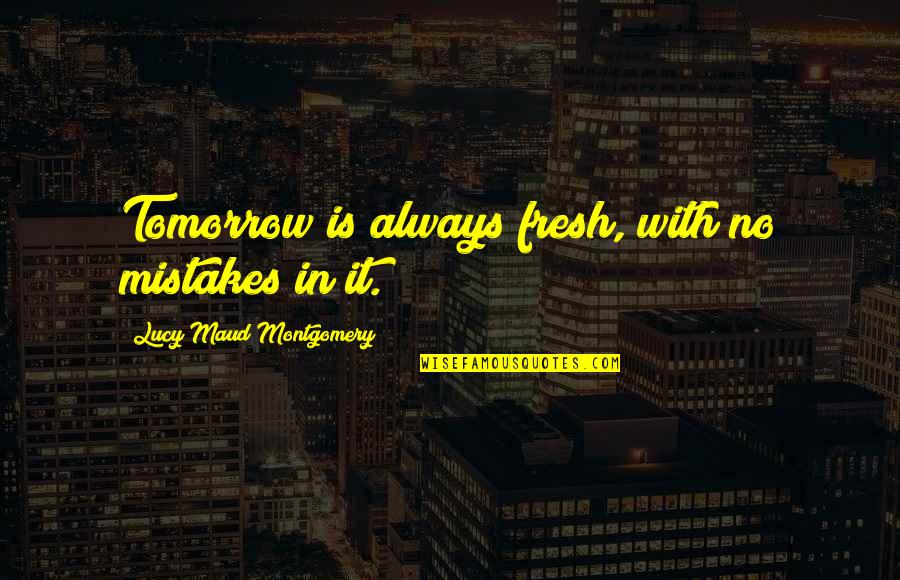 Maud Montgomery Quotes By Lucy Maud Montgomery: Tomorrow is always fresh, with no mistakes in