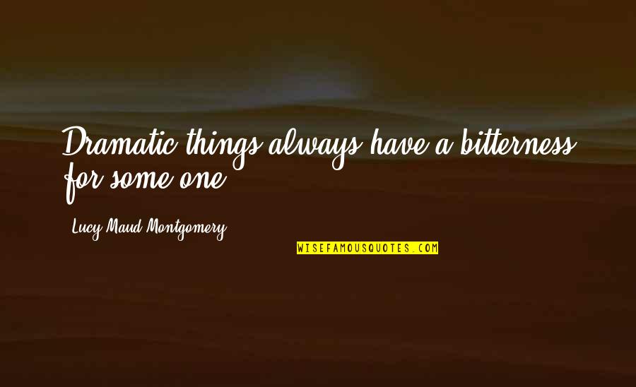 Maud Quotes By Lucy Maud Montgomery: Dramatic things always have a bitterness for some