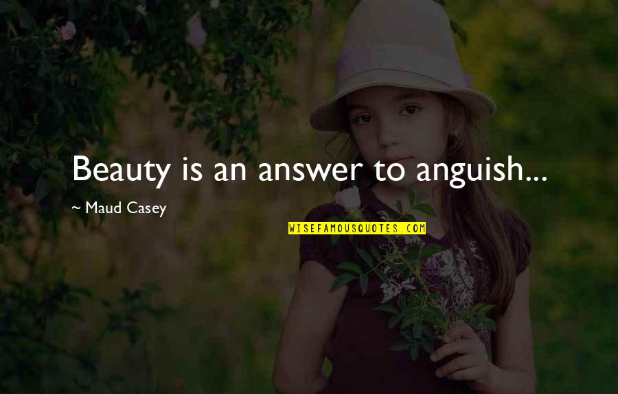 Maud Quotes By Maud Casey: Beauty is an answer to anguish...