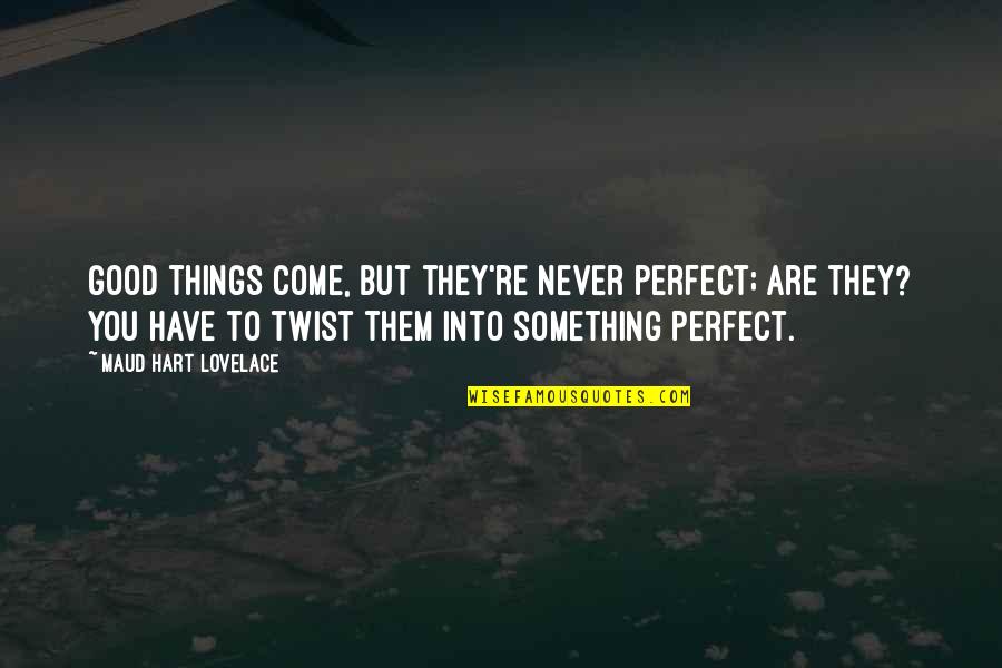 Maud Quotes By Maud Hart Lovelace: Good things come, but they're never perfect; are