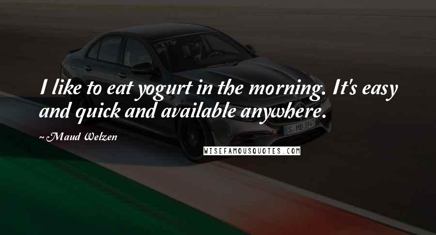 Maud Welzen quotes: I like to eat yogurt in the morning. It's easy and quick and available anywhere.