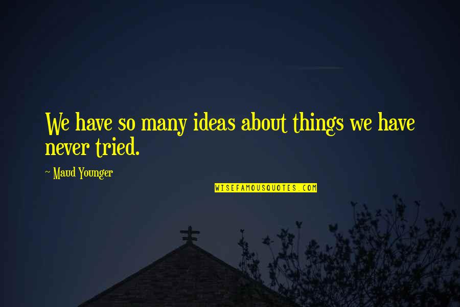 Maud Younger Quotes By Maud Younger: We have so many ideas about things we Maud Younger Quotes By Maud Younger: We have so many ideas about things we