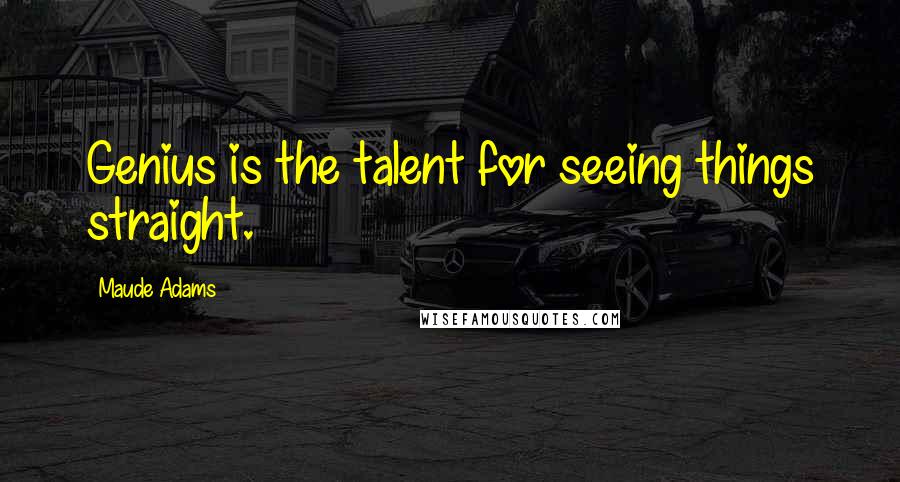 Maude Adams quotes: Genius is the talent for seeing things straight.