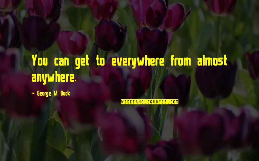 Maude Findlay Quotes By George W. Buck: You can get to everywhere from almost anywhere. Maude Findlay Quotes By George W. Buck: You can get to everywhere from almost anywhere.