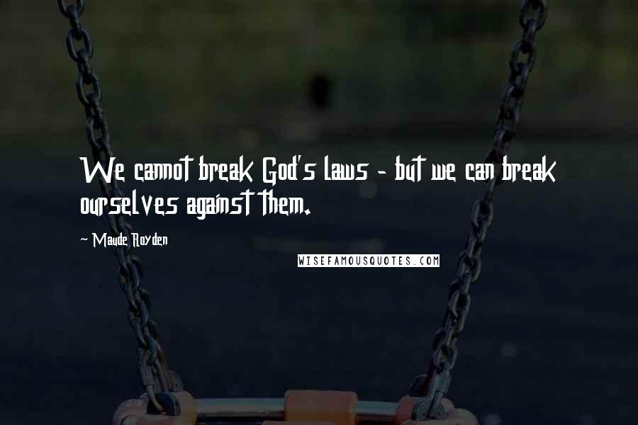 Maude Royden quotes: We cannot break God's laws - but we can break ourselves against them.