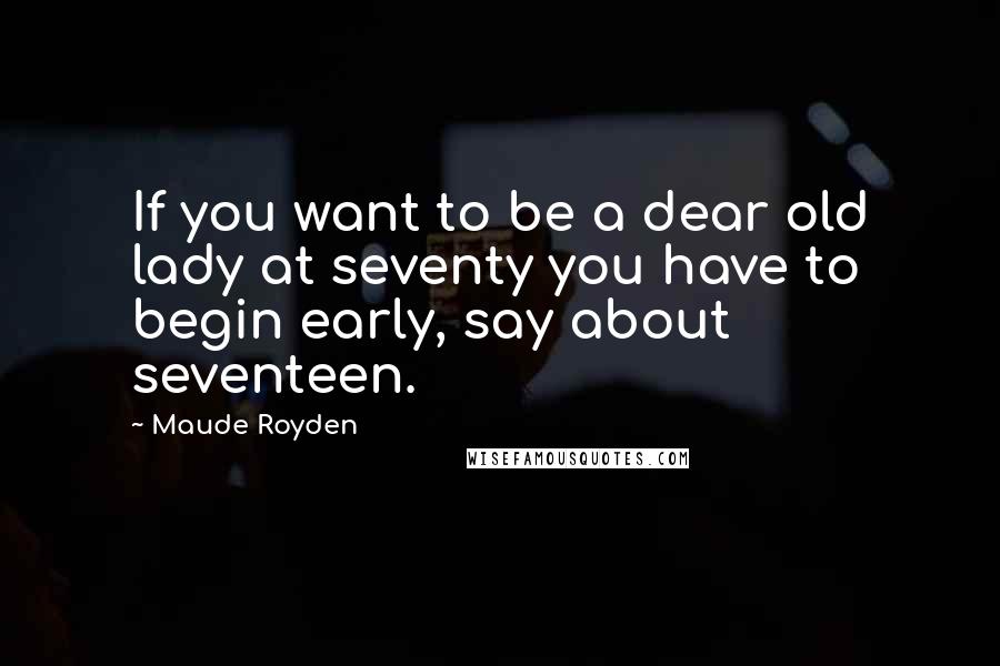 Maude Royden quotes: If you want to be a dear old lady at seventy you have to begin early, say about seventeen.