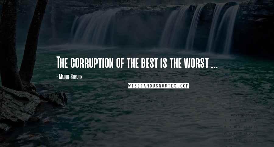 Maude Royden quotes: The corruption of the best is the worst ...