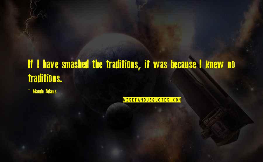 Maude's Quotes By Maude Adams: If I have smashed the traditions, it was