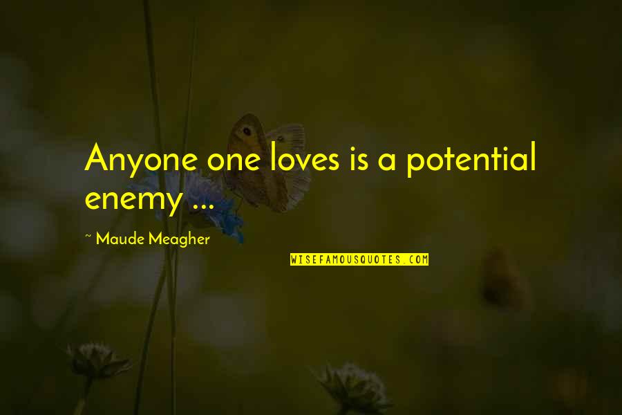 Maude's Quotes By Maude Meagher: Anyone one loves is a potential enemy ...
