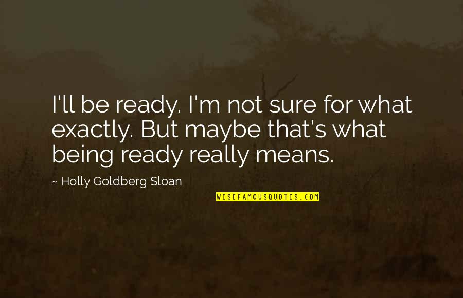 Maudies Tex Mex Quotes By Holly Goldberg Sloan: I'll be ready. I'm not sure for what Maudies Tex Mex Quotes By Holly Goldberg Sloan: I'll be ready. I'm not sure for what