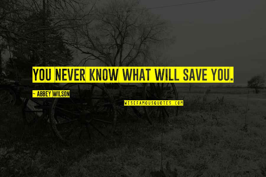 Mauer Main Quotes By Abbey Wilson: You never know what will save you. Mauer Main Quotes By Abbey Wilson: You never know what will save you.