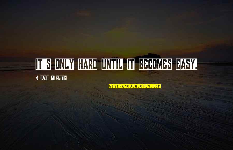 Mauer Main Quotes By David A. Smith: It's only hard until it becomes easy. Mauer Main Quotes By David A. Smith: It's only hard until it becomes easy.