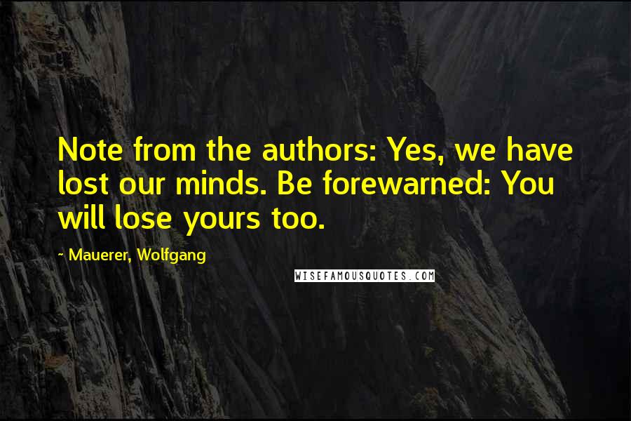 Mauerer, Wolfgang quotes: Note from the authors: Yes, we have lost our minds. Be forewarned: You will lose yours too.