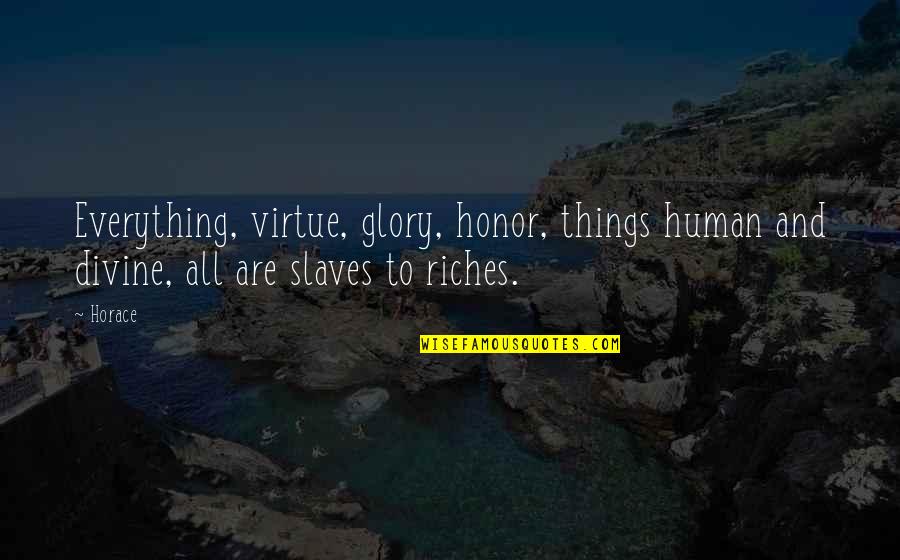 Mauerhan Associates Quotes By Horace: Everything, virtue, glory, honor, things human and divine,