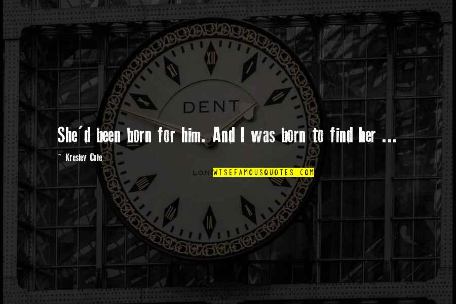 Mauerhan Associates Quotes By Kresley Cole: She'd been born for him. And I was Mauerhan Associates Quotes By Kresley Cole: She'd been born for him. And I was