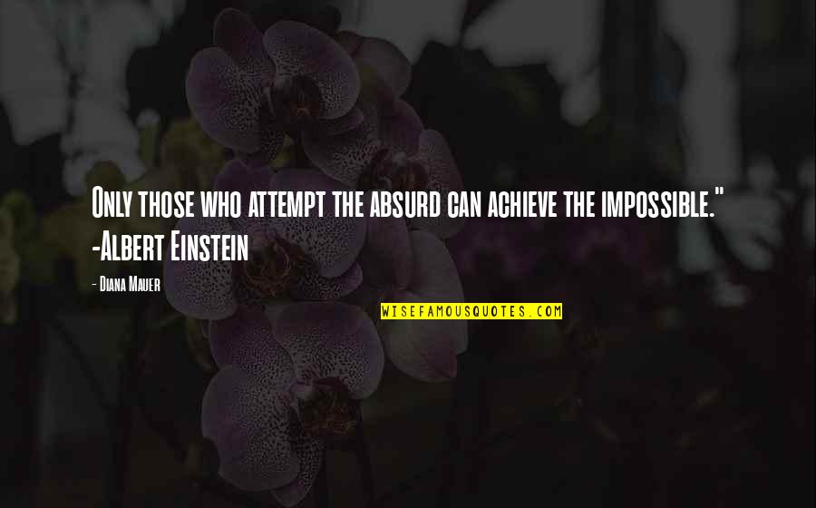 Mauer's Quotes By Diana Mauer: Only those who attempt the absurd can achieve Mauer's Quotes By Diana Mauer: Only those who attempt the absurd can achieve