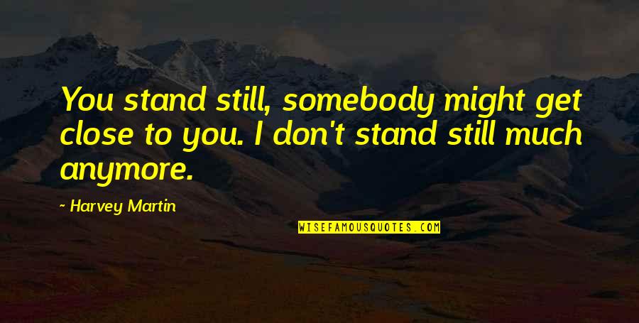 Maugersbury Quotes By Harvey Martin: You stand still, somebody might get close to