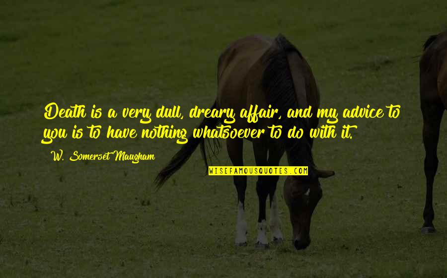 Maugham Quotes By W. Somerset Maugham: Death is a very dull, dreary affair, and