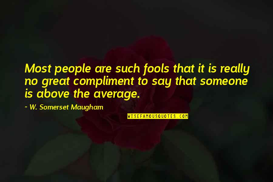Maugham Quotes By W. Somerset Maugham: Most people are such fools that it is