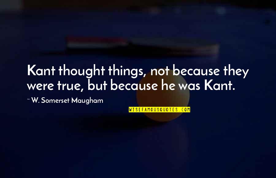 Maugham Quotes By W. Somerset Maugham: Kant thought things, not because they were true,