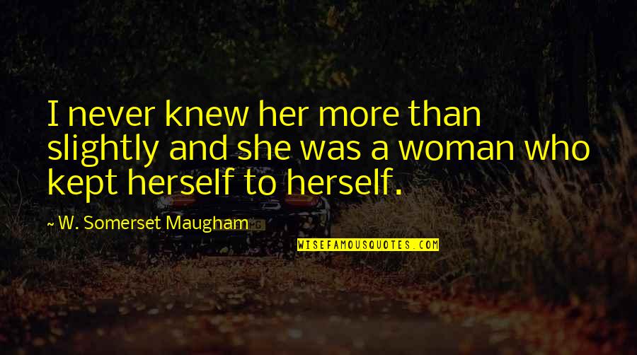Maugham Quotes By W. Somerset Maugham: I never knew her more than slightly and