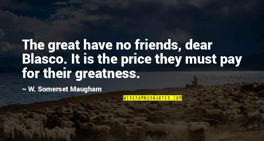 Maugham Quotes By W. Somerset Maugham: The great have no friends, dear Blasco. It