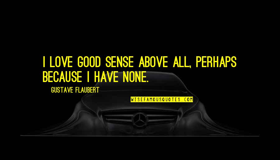 Maugham School Quotes By Gustave Flaubert: I love good sense above all, perhaps because