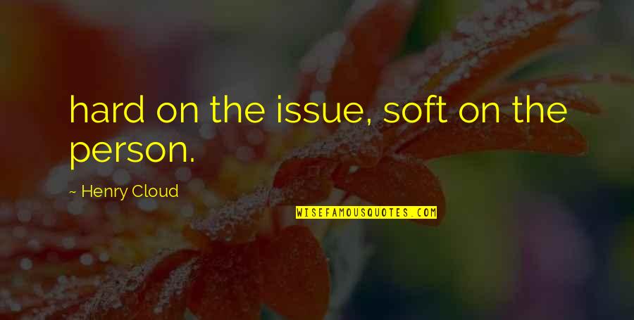 Maugham School Quotes By Henry Cloud: hard on the issue, soft on the person.