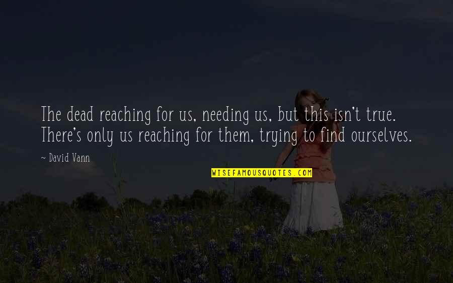 Maughon Siblings Quotes By David Vann: The dead reaching for us, needing us, but Maughon Siblings Quotes By David Vann: The dead reaching for us, needing us, but