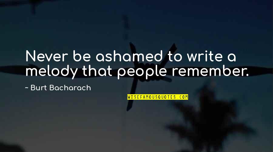 Maukah Denganku Quotes By Burt Bacharach: Never be ashamed to write a melody that Maukah Denganku Quotes By Burt Bacharach: Never be ashamed to write a melody that