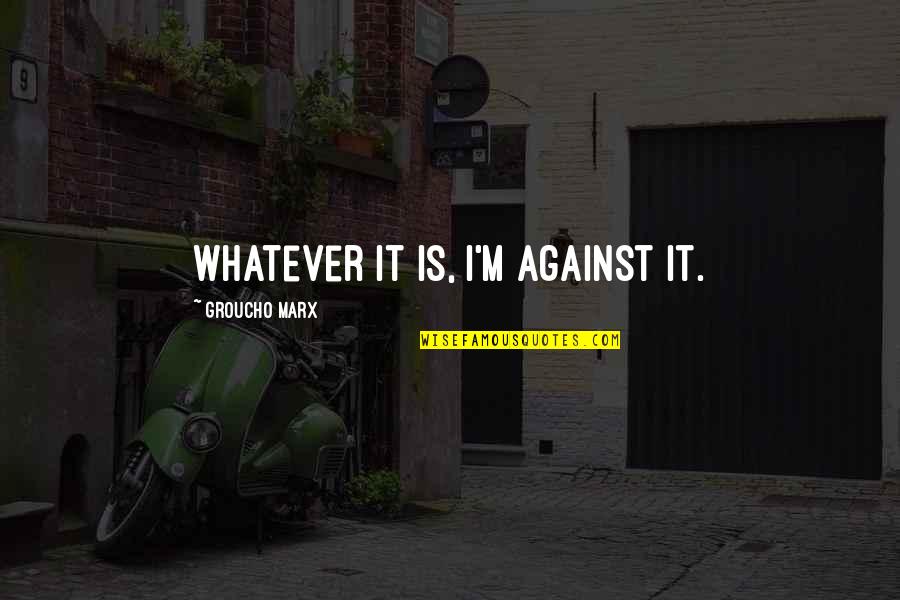 Maula Quotes By Groucho Marx: Whatever it is, I'm against it. Maula Quotes By Groucho Marx: Whatever it is, I'm against it.