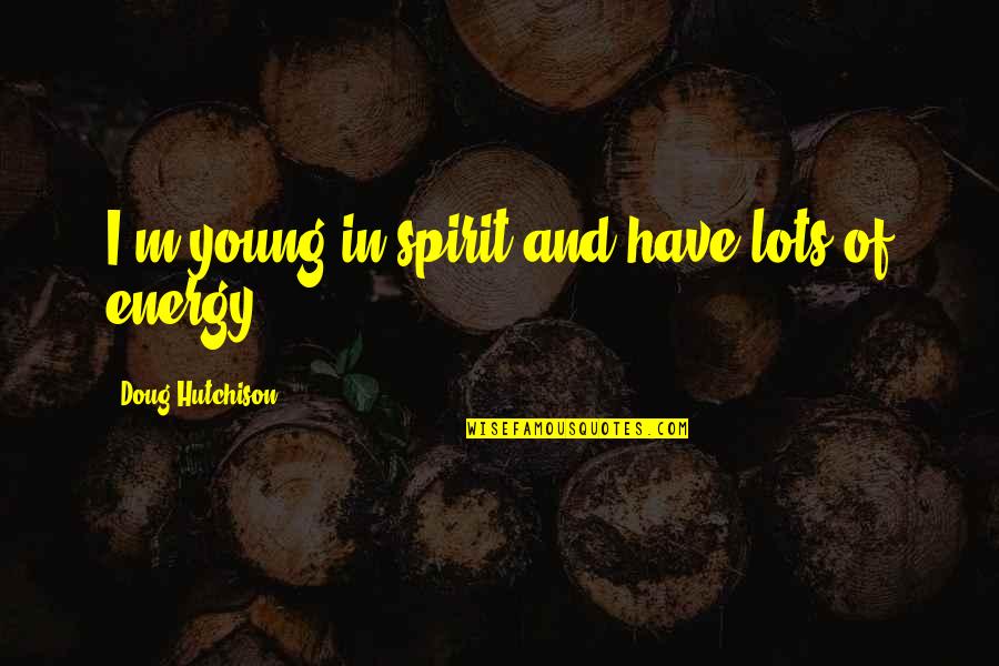 Maulana Saad Quotes By Doug Hutchison: I'm young in spirit and have lots of Maulana Saad Quotes By Doug Hutchison: I'm young in spirit and have lots of