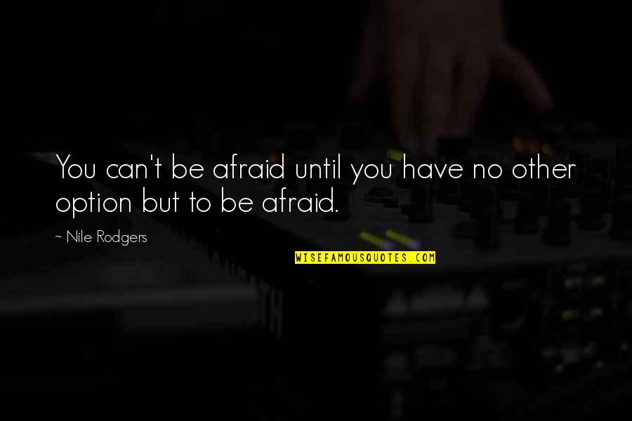 Maulana Thanvi Quotes By Nile Rodgers: You can't be afraid until you have no