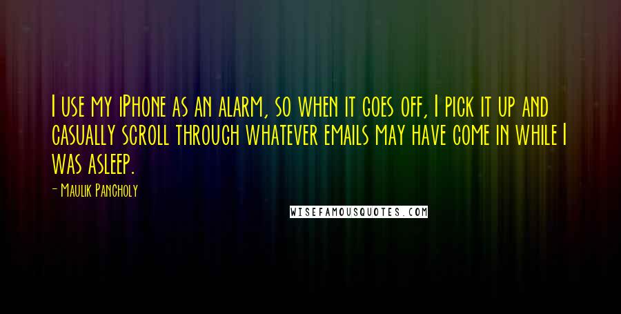 Maulik Pancholy quotes: I use my iPhone as an alarm, so when it goes off, I pick it up and casually scroll through whatever emails may have come in while I was asleep.