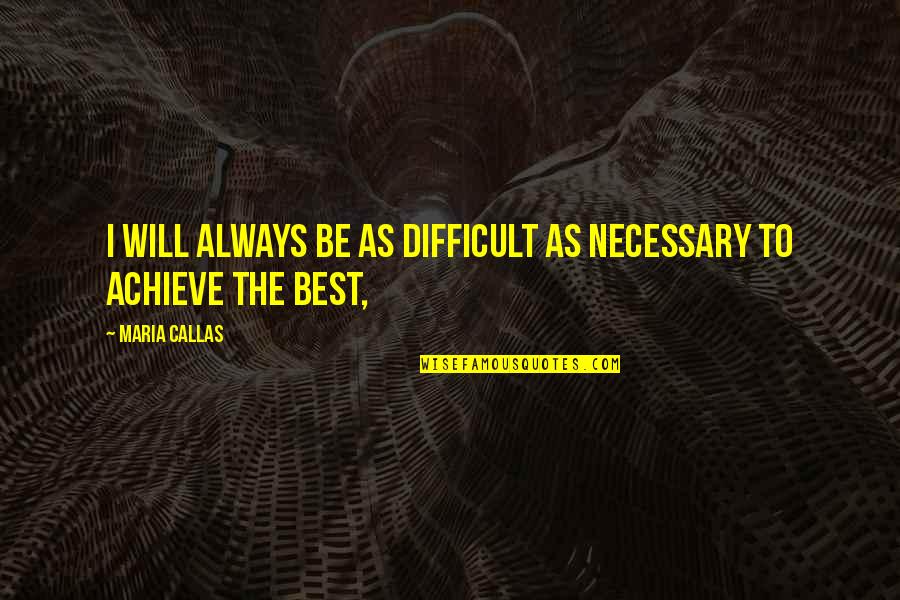 Mauling Bear Quotes By Maria Callas: I will always be as difficult as necessary