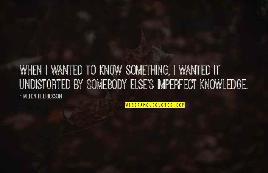 Maulty Quotes By Milton H. Erickson: When I wanted to know something, I wanted Maulty Quotes By Milton H. Erickson: When I wanted to know something, I wanted