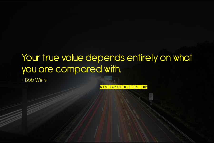 Maulwurf In English Quotes By Bob Wells: Your true value depends entirely on what you