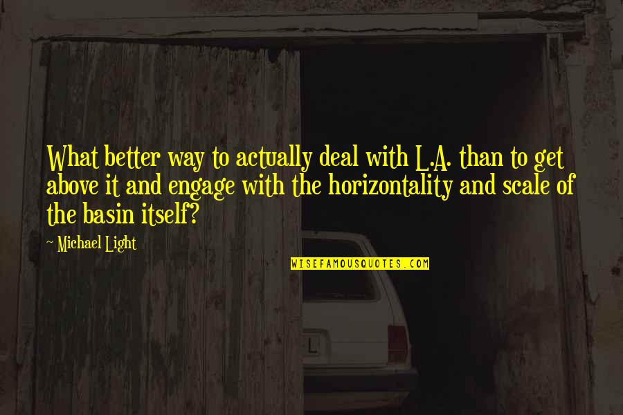 Maumivu Tena Quotes By Michael Light: What better way to actually deal with L.A. Maumivu Tena Quotes By Michael Light: What better way to actually deal with L.A.