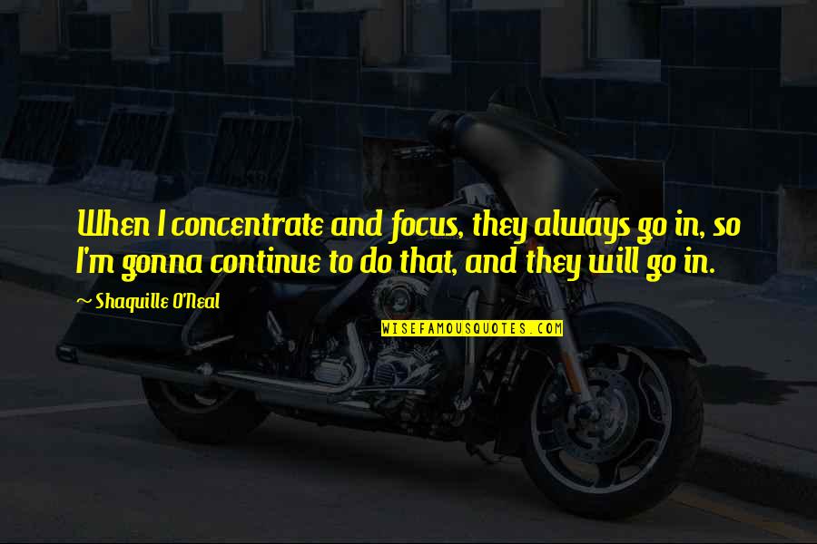 Mauney Art Quotes By Shaquille O'Neal: When I concentrate and focus, they always go Mauney Art Quotes By Shaquille O'Neal: When I concentrate and focus, they always go