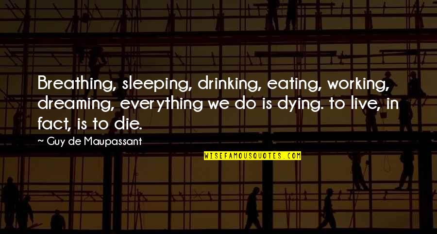 Maupassant Bel Ami Quotes By Guy De Maupassant: Breathing, sleeping, drinking, eating, working, dreaming, everything we