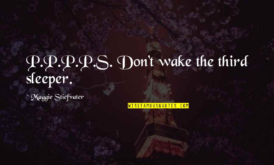 Maura O'halloran Quotes By Maggie Stiefvater: P.P.P.P.S. Don't wake the third sleeper.